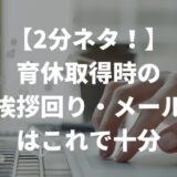 【2分ネタ！】育休取得時の挨拶回り・メールはこれで十分